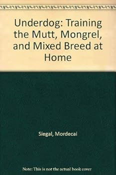 Underdog: Training the Mutt, Mongrel, and Mixed Breed at Home