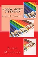 A Book About My Friend: A Child's Creation 0989486575 Book Cover