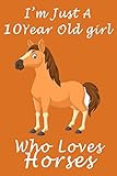  I\'m Just A 10 Year Old Girl Who Loves Horses.: Lined Horses Notebook / Journal For Birthday Gift 10 Year Old Girl who loves Horses, 120 Pages, 6x9, Soft Cover, Matte Finish