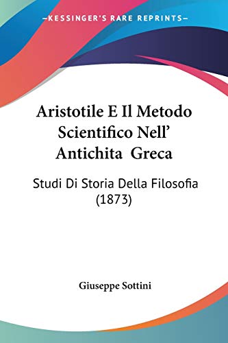Aristotile E Il Metodo Scientifico Nell' Antichita Greca: Studi Di Storia Della Filosofia (1873)