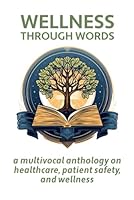 Wellness Through Words: A Multi-Vocal Anthology on Healthcare, Patient Safety, and Wellness 0979980755 Book Cover