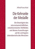 Die Kehrseite der Medaille: Die Einseitigkeit des naturwissenschaftlichen, reduktionistischen Weltbildes und dessen Auswirkungen auf die wichtigsten Lebensbereiche des Menschen 3741260266 Book Cover
