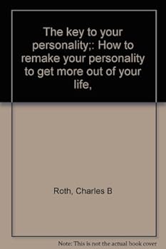 The key to your personality;: How to remake your personality to get more out of your life,