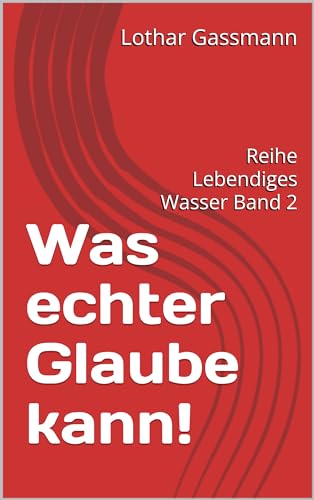 Was echter Glaube kann!: Reihe Lebendiges Wasser Band 2 (German Edition) - Gassmann, Lothar