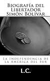 Biografía del Libertador Simón Bolívar: La Independencia de la América del Sur (Spanish Edition)