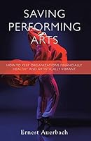 Saving Performing Arts: How to Keep Organizations Financially Healthy and Artistically Vibrant 1491759348 Book Cover