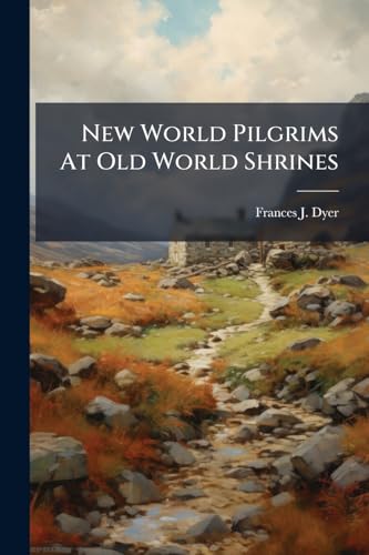 New World Pilgrims At Old World Shrines: The Book Of The Pilgrimage: A Record Of The Congresgationalist's Pilgrimage To England And Holland, Mdcccxcvi
