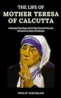 The Life of Mother Teresa of Calcutta: Including Teachings and 9-Day Powerful Novena Devotion to Saint of Calcutta B0CWNXVYBB Book Cover
