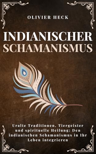 Indianischer Schamanismus: Uralte Traditionen, Tiergeister und spirituelle Heilung: Den indianischen Schamanismus in Ihr Leben integrieren (Mondlicht Verlag)
