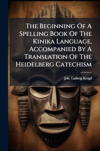The Beginning Of A Spelling Book Of The Kinika Language, Accompanied By A Translation Of The Heidelberg Catechism