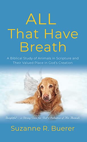 ALL That Have Breath: A Biblical Study of Animals in Scripture and Their Valued Place in God's Creation