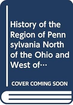 A History Of The Region Of Pennsylvania North Of The Ohio And West Of The Allegheny River