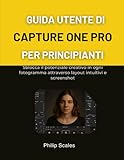 GUIDA UTENTE DI CAPTURE ONE PRO PER PRINCIPIANTI: Sblocca il potenziale creativo in ogni fotogramma attraverso layout intuitivi e screenshot GUIDA UTENTE DI CAPTURE ONE PRO PER PRINCIPIANTI: Sblocca il potenziale creativo in ogni fotogramma attraverso layout intuitivi e screenshot