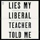 Lies My Liberal Teacher Told Me: Debunking the False Narratives Defining America’s School Curricula