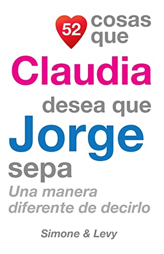 52 Cosas Que Claudia Desea Que Jorge Sepa: Una Manera Diferente de Decirlo (Spanish Edition)
