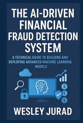 The AI-Driven Financial Fraud Detection System: A technical guide to building and deploying advanced machine learning models