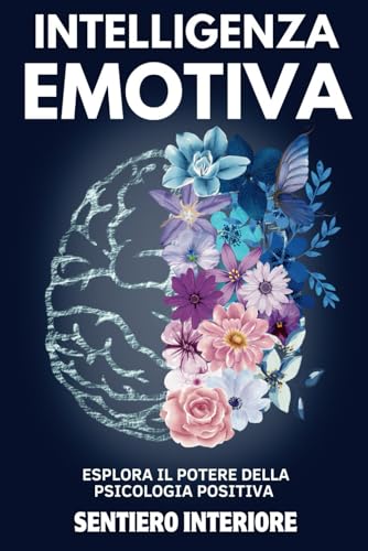 INTELLIGENZA EMOTIVA: Esplora il Potere della Psicologia Positiva, Sviluppa un Mindset Forte, Potenzia l’Autostima e Contrasta la Manipolazione | ... ... Autostima, Fiducia e Benessere Mentale)