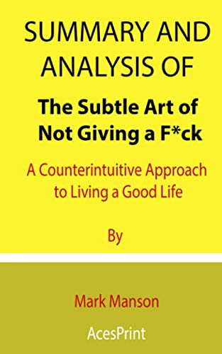 Summary and Analysis of The Subtle Art of Not Giving a F*ck: A Counterintuitive Approach to Living a Good Life By Mark Manson