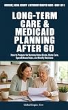 Long Term Care and Medicaid Planning After 60: How to Prepare for Nursing Home Costs, Home Care, Spend-Down Rules, and Family Decisions (Medicare, Social Security & Retirement Benefits Guides Book 5)