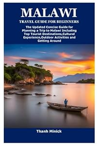 MALAWI TRAVEL GUIDE FOR BEGINNERS: The Updated Concise Guide for Planning a Trip to Malawi Including Top Tourist Destinations,Cultural Experience,Outdoor Activities and Getting Around
