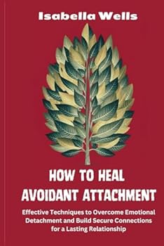 Paperback How to Heal Avoidant Attachment: Effective Techniques to Overcome Emotional Detachment and Build Secure Connections for a Lasting Relationship Book