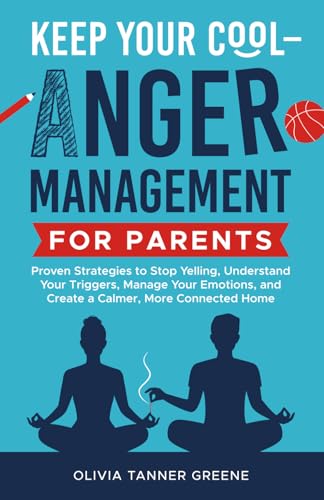 Keep Your Cool-Anger Management for Parents: Proven Strategies to Stop Yelling, Understand Your Triggers, Manage Your Emotions, and Create a Calmer, More Connected Home