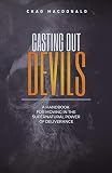 Casting Out Devils: A Handbook For Moving In The Supernatural Power of Deliverance