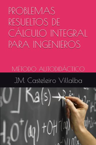 PROBLEMAS RESUELTOS DE CÁLCULO INTEGRAL PARA INGENIEROS: MÉTODO AUTODIDÁCTICO