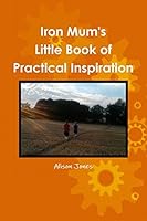 Iron Mum's Little Book of Practical Inspiration 1910056006 Book Cover