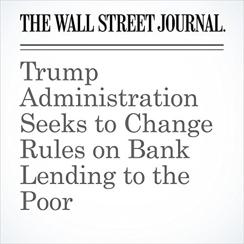 Trump Administration Seeks to Change Rules on Bank Lending to the Poor - Rachel Louise Ensign