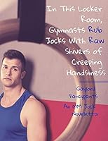 In This Locker Room, Gymnasts Rub Jocks with Raw Shivers of Creeping Handsiness: An MM Jock Noveletta 1795603968 Book Cover