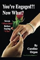 You're Engaged?! Now What?: Seven "Must Dos" Before Saying "I Do" 1479242284 Book Cover