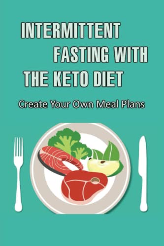 Intermittent Fasting With The Keto Diet: Create Your Own Meal Plans
