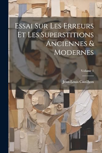 Essai Sur Les Erreurs Et Les Superstitions Anciennes & Modernes; Volume 1 (French Edition)