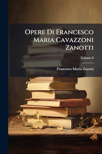 Opere Di Francesco Maria Cavazzoni Zanotti; Volume 8 (Italian Edition)