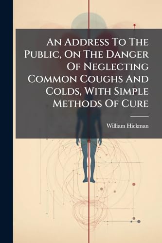 An Address To The Public, On The Danger Of Neglecting Common Coughs And Colds, With Simple Methods Of Cure