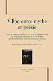 Villon entre mythe et poésie : Actes du colloque organisé les 15, 16 et 17 décembre 2006 à la Bibliothèque historique de la Ville de Paris