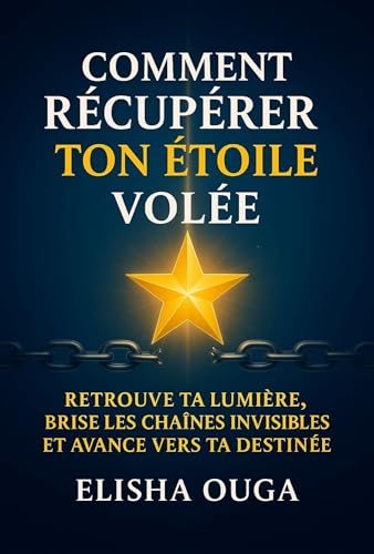 Comment récupérer ton étoile volée: Retrouve ta lumière, brise les chaînes invisibles et avance vers ta destinée