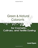 Green & Natural Colorants for Cosmetic, Culinary, and Textile Dyeing by Laurie Pippen (2015-06-15)