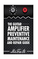 The Guitar Amplifier Preventive Maintenence and Repair Guide: A Non Technical Visual Guide for Identifying Bad Parts and Making Repairs to Your Amplifier 1512137421 Book Cover