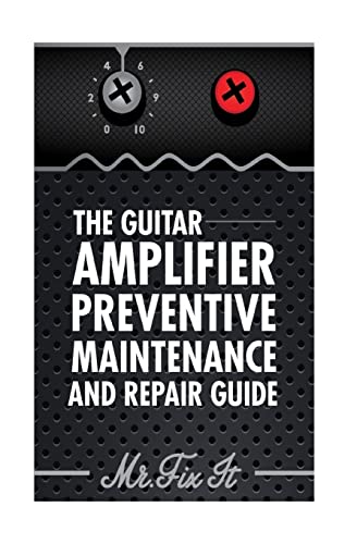 The Guitar Amplifier Preventive Maintenence and Repair Guide: A Non Technical Visual Guide For Identifying Bad Parts and Making Repairs to Your Amplifier