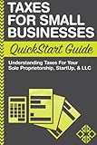Taxes: For Small Businesses QuickStart Guide - Understanding Taxes For Your Sole Proprietorship, Startup, & LLC