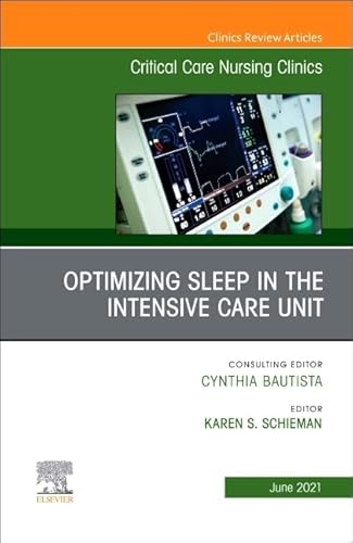 Optimizing Sleep in the Intensive Care Unit, An Issue of Critical Care Nursing Clinics of North America (Volume 33-2) (The Clinics: Internal Medicine, Volume 33-2)