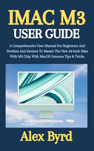 IMAC M3 USER GUIDE: A Comprehensive User Manual For Beginners And Newbies And Seniors To Master The New 24-Inch iMac With M3 Chip With MacOS Sonoma Tips & Tricks.