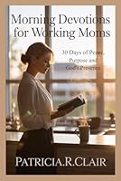 MORNING DEVOTIONS FOR WORKING MOMS: 30 Days of Peace, Purpose and God's Presence B0G2GVBWB1 Book Cover