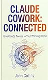 Claude Cowork: Connected: Give Claude Access to Your Working World (The Claude AI Guides Book 5)