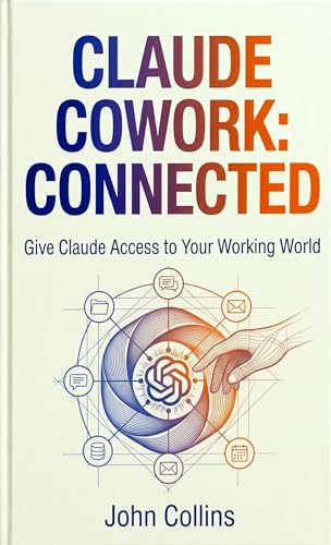 Claude Cowork: Connected: Give Claude Access to Your Working World (The Claude AI Guides Book 5)