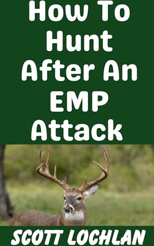 How To Hunt After An EMP Attack: When the Grid Goes Down, Here’s the Animals You Need To Hunt and How To Hunt Them (When the World Stops Book 24)