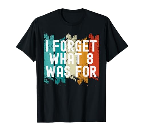 I Forget What Eight Was For.. Sarcastic T-Shirt