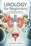 Urology for Beginners: Breaking Down the Basics of Medical Terminology and Vocabulary for High School / College Students and Patients (Medical Terms Made Clear)